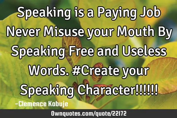 Speaking is a Paying Job Never Misuse your Mouth By Speaking Free and Useless Words. #Create your S