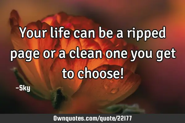 Your life can be a ripped page or a clean one you get to choose!