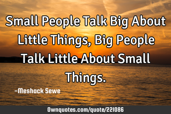Small People Talk Big About Little Things, Big People Talk Little About Small T