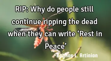 RIP:

Why do people still continue ripping the dead when they can write ‘Rest in Peace’