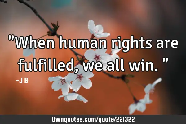 "When human rights are fulfilled, we all win."