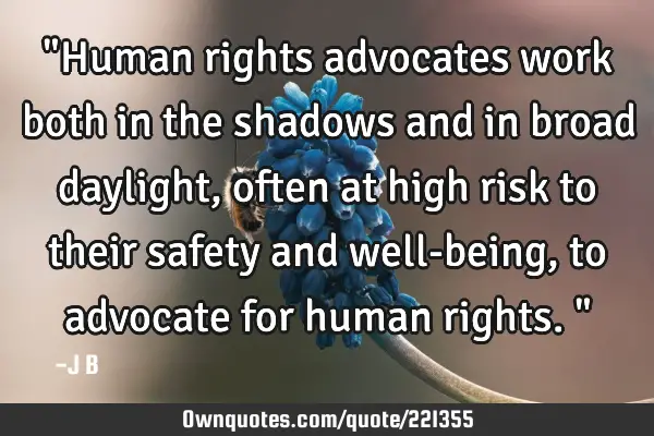 "Human rights advocates work both in the shadows and in broad daylight, often at high risk to their