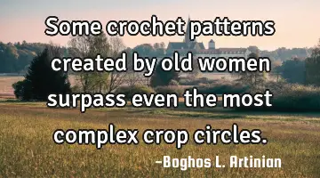 Some crochet patterns created by old women surpass even the most complex crop circles.