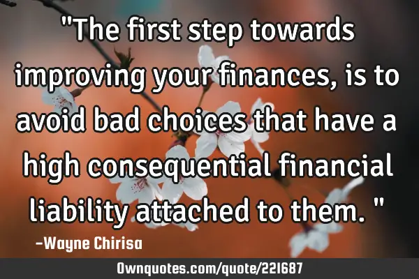 "The first step towards improving your finances, is to avoid bad choices that have a high