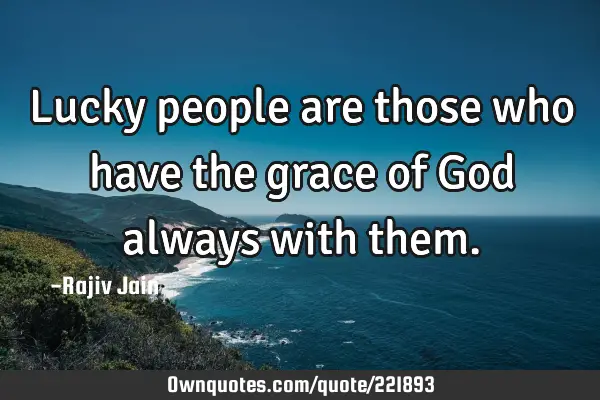 Lucky people are those who have the grace of God always with