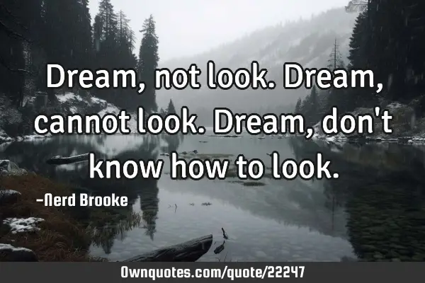 Dream, not look. Dream, cannot look. Dream, don