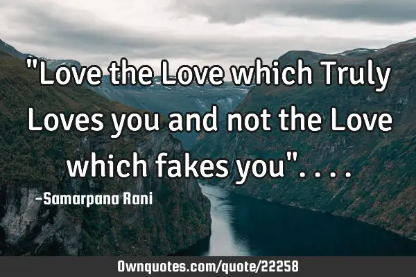 "Love the Love which Truly Loves you and not the Love which fakes you"