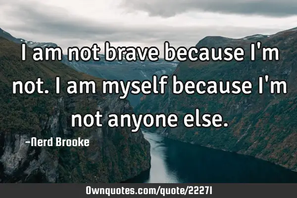 I am not brave because I