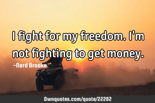 I fight for my freedom. I