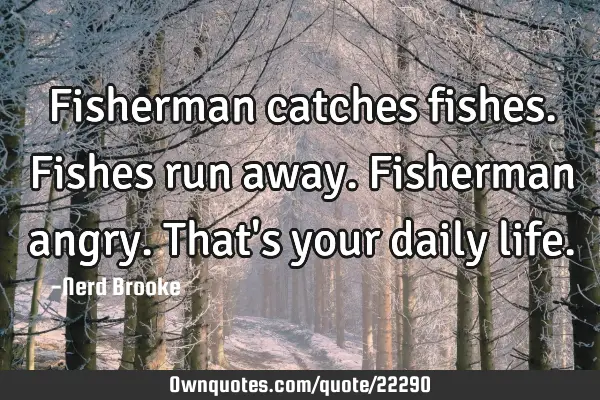 Fisherman catches fishes. Fishes run away. Fisherman angry. That