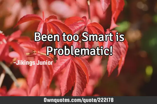 Been too Smart is Problematic!