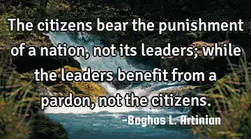 The citizens bear the punishment of a nation, not its leaders; while the leaders benefit from a