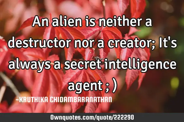 An alien is neither a destructor nor a creator; It