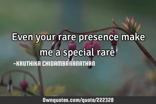 Even your rare presence make me a special rare ♡