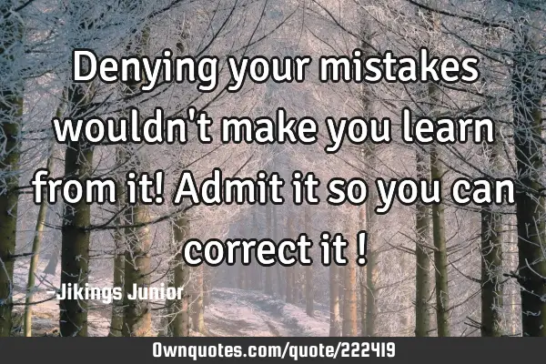 Denying your mistakes wouldn