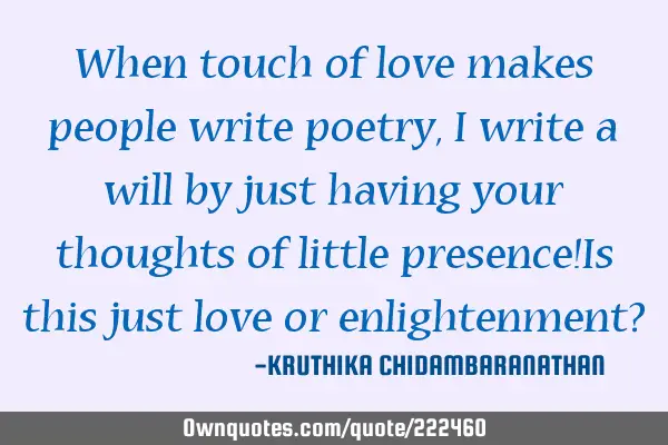 When touch of love makes people write poetry,I write a will by just having your thoughts of little