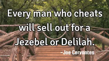 Every man who cheats will sell out for a Jezebel or Delilah.