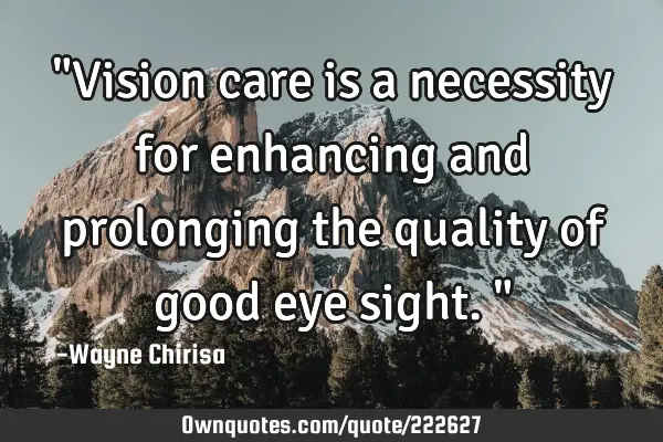 "Vision care is a necessity for enhancing and prolonging the quality of good eye sight."