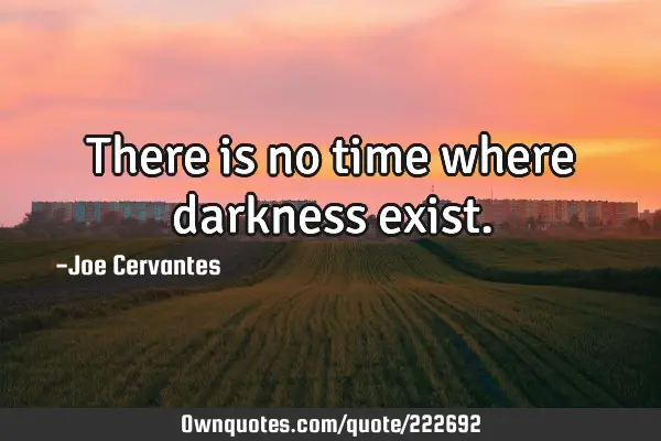 There is no time where darkness