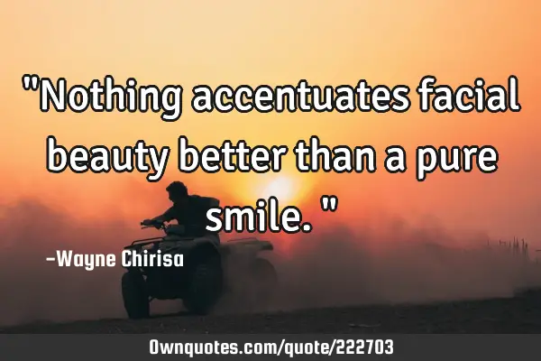 "Nothing accentuates facial beauty better than a pure smile."