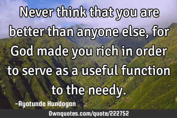Never think that you are better than anyone else, for God made you rich in order to serve as a