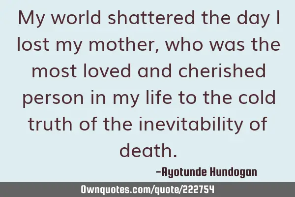 My world shattered the day I lost my mother, who was the most loved and cherished person in my life