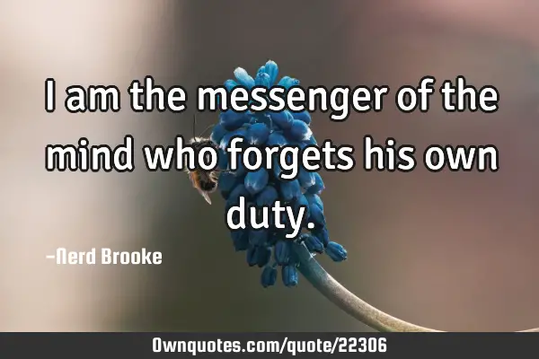 I am the messenger of the mind who forgets his own