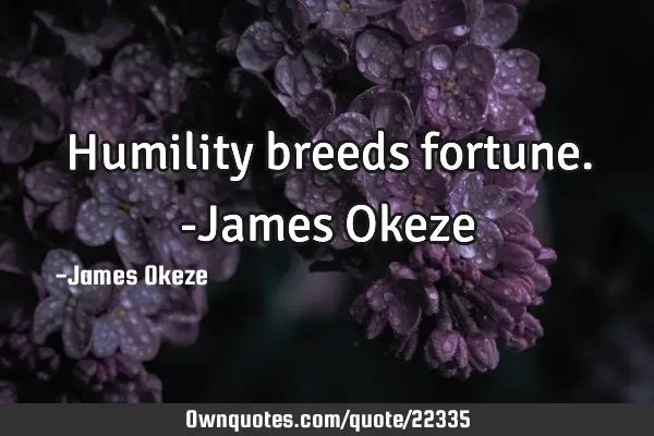 Humility breeds fortune. -James O