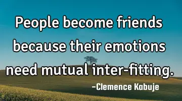 People become friends because their emotions need mutual inter-fitting.