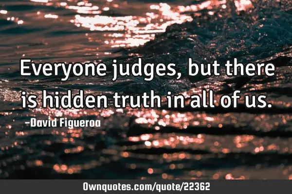 Everyone judges, but there is hidden truth in all of