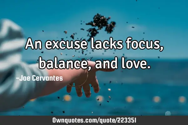 An excuse lacks focus, balance, and