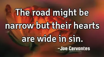 The road might be narrow but their hearts are wide in sin.