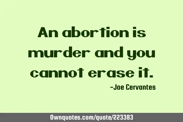 An abortion is murder and you cannot erase