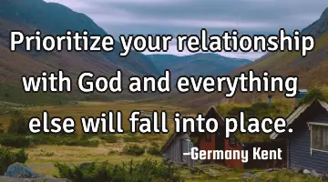 Prioritize your relationship with God and everything else will fall into place.