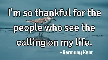 I'm so thankful for the people who see the calling on my life.