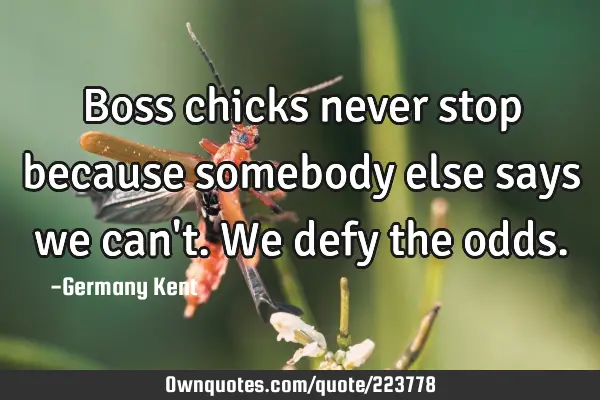 Boss chicks never stop because somebody else says we can