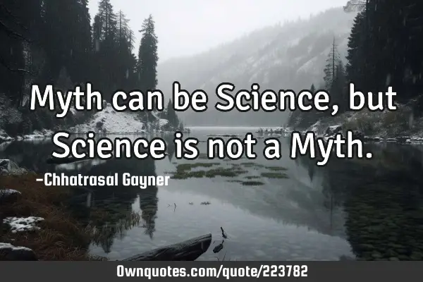 Myth can be Science, but Science is not a M