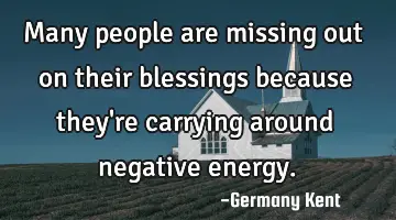 Many people are missing out on their blessings because they're carrying around negative energy.