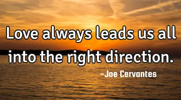 Love always leads us all into the right direction.