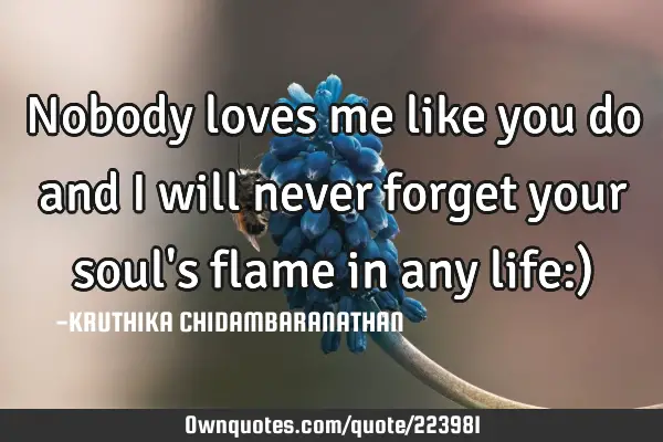 Nobody loves me like you do and I will never forget your soul