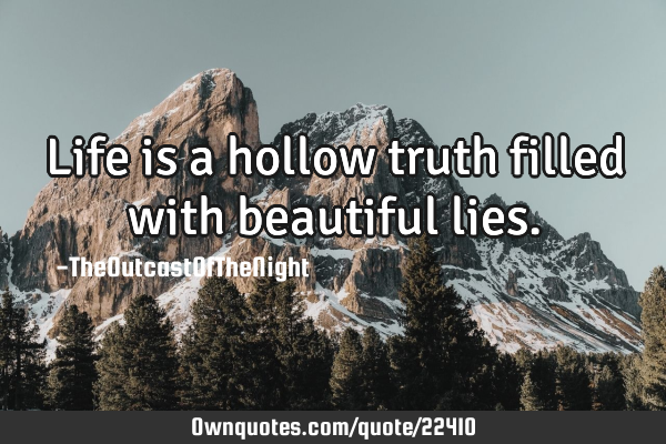 Life is a hollow truth filled with beautiful