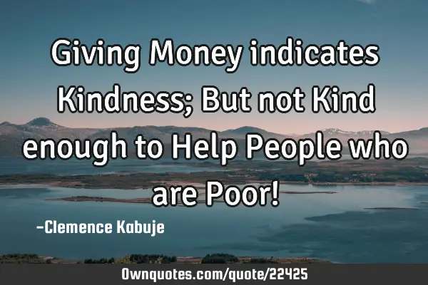 Giving Money indicates Kindness; But not Kind enough to Help People who are Poor!