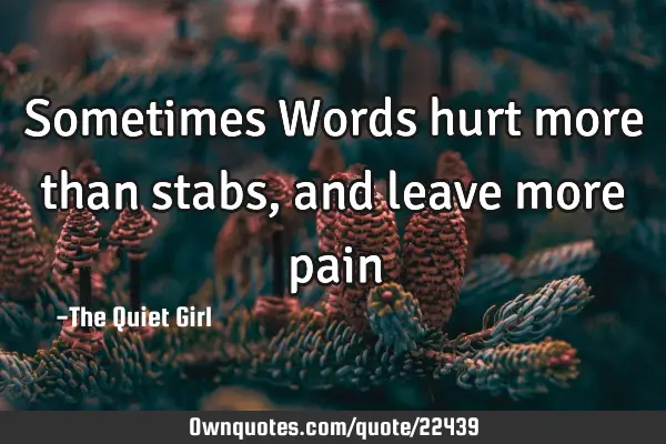 Sometimes Words hurt more than stabs, and leave more