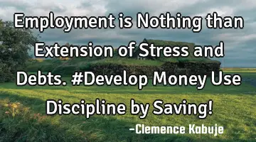 Employment is Nothing than Extension of Stress and Debts. #Develop Money Use Discipline by Saving!
