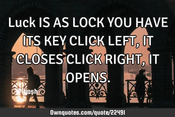 Luck IS AS LOCK YOU HAVE ITS KEY CLICK LEFT,IT CLOSES CLICK RIGHT,IT OPENS