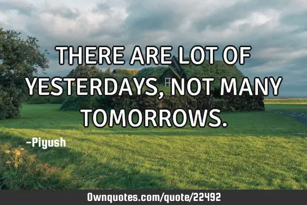 THERE ARE LOT OF YESTERDAYS,NOT MANY TOMORROWS