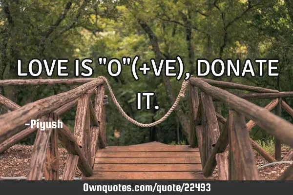 LOVE IS "O"(+VE),DONATE IT