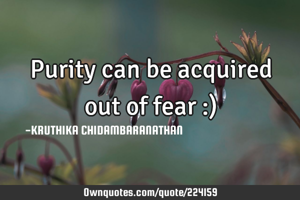 Purity can be acquired out of fear :)