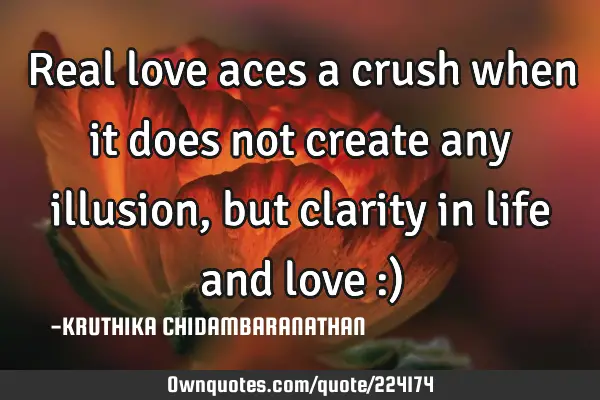 Real love aces a crush when it does not create any illusion,but clarity in life and love :)
