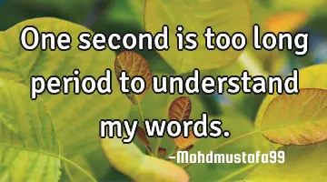 One second is too long period to understand my words.